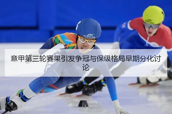 意甲第三轮赛果引发争冠与保级格局早期分化讨论