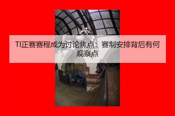 TI正赛赛程成为讨论焦点：赛制安排背后有何观察点