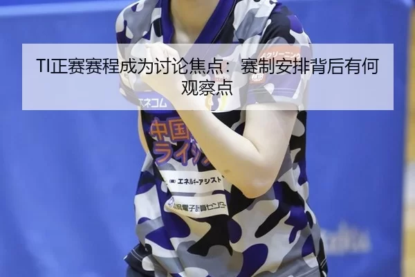 TI正赛赛程成为讨论焦点：赛制安排背后有何观察点